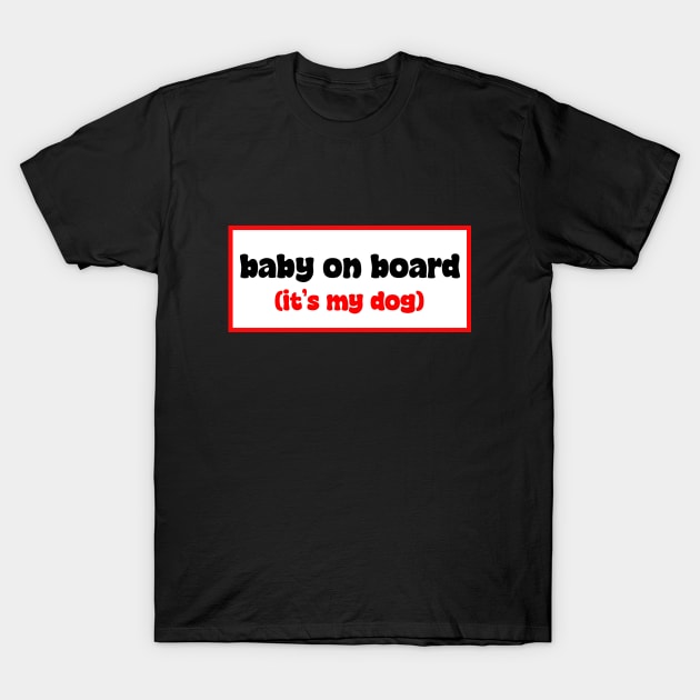 Baby on board (it's my dog) T-Shirt by ShopStickerSpot